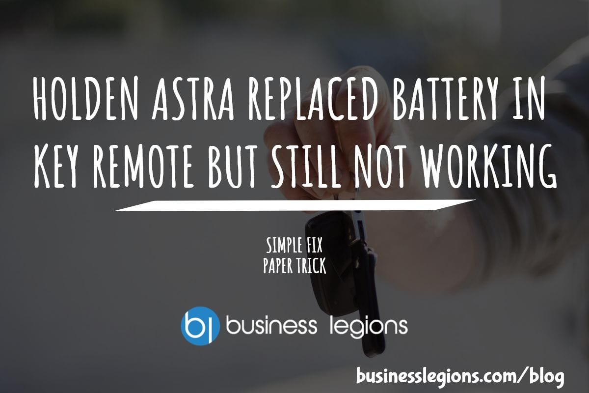 HOLDEN ASTRA REPLACED BATTERY IN KEY REMOTE BUT STILL NOT WORKING