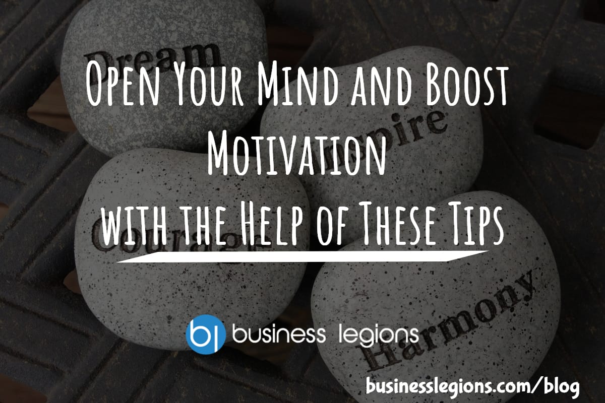 Business Legions - Open Your Mind and Boost Motivation with the Help of These Tips