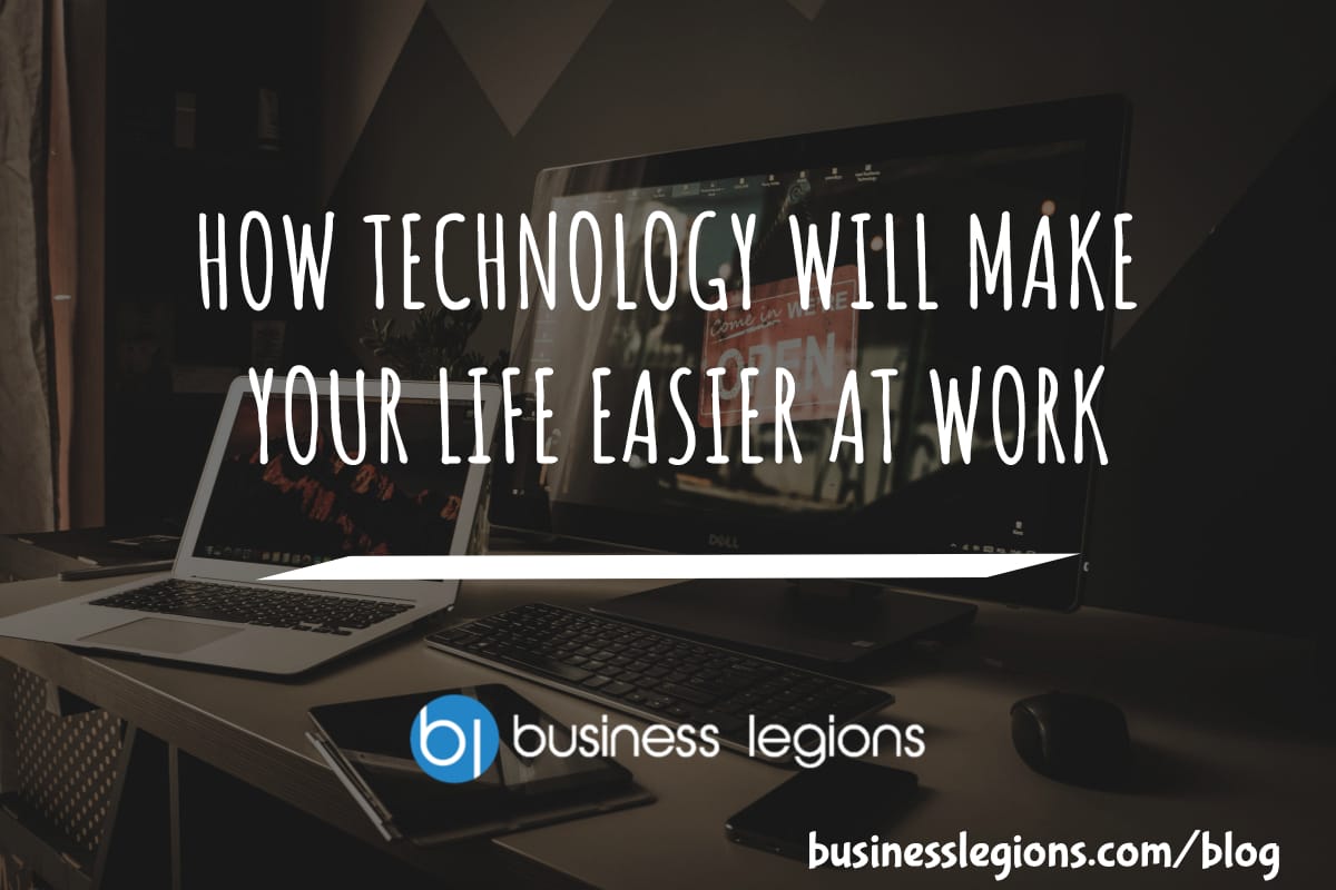 HOW TECHNOLOGY WILL MAKE YOUR LIFE EASIER AT WORK