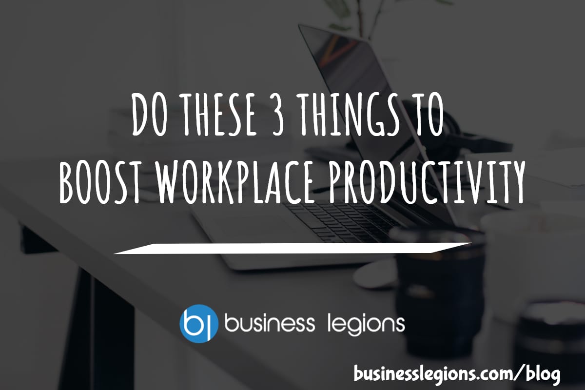 Business Legions - DO THESE 3 THINGS TO BOOST WORKPLACE PRODUCTIVITY