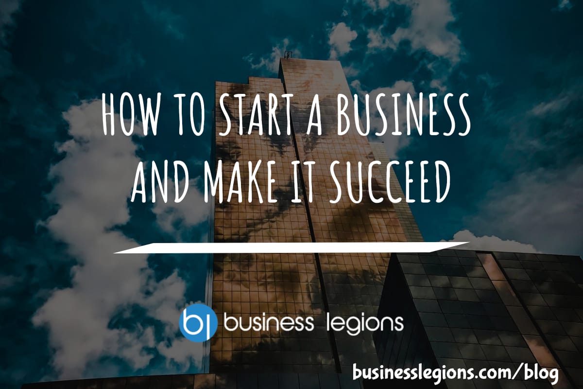 HOW TO START A BUSINESS AND MAKE IT SUCCEED