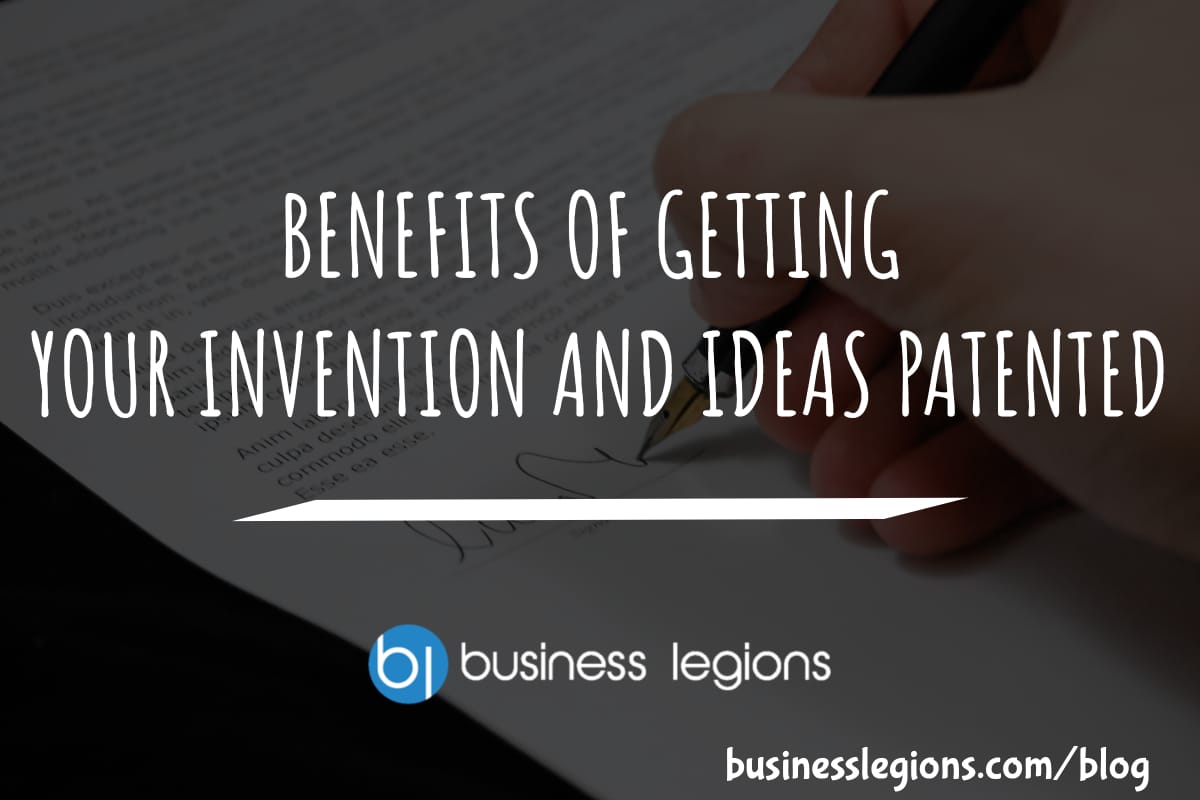 BENEFITS OF GETTING YOUR INVENTION AND IDEAS PATENTED