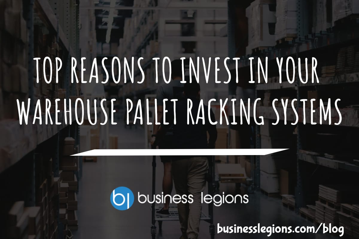 Business Legions - TOP REASONS TO INVEST IN YOUR WAREHOUSE PALLET RACKING SYSTEMS