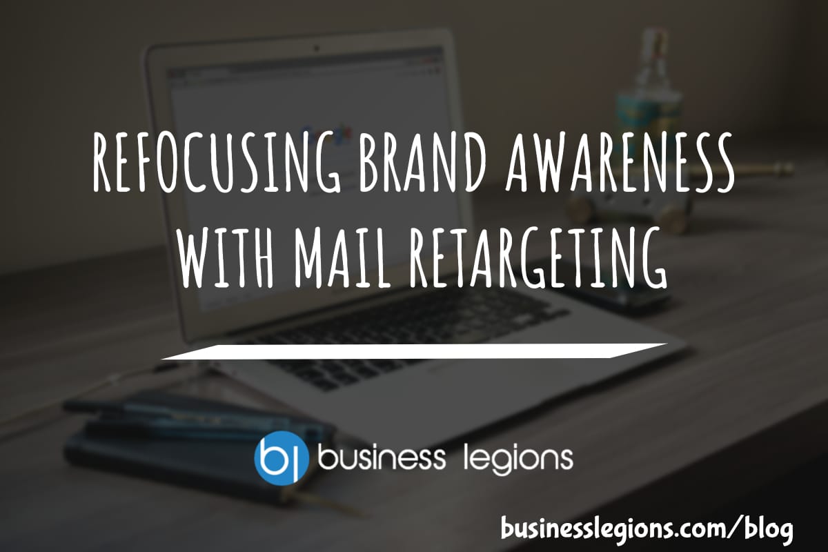 Business Legions - REFOCUSING BRAND AWARENESS WITH MAIL RETARGETING