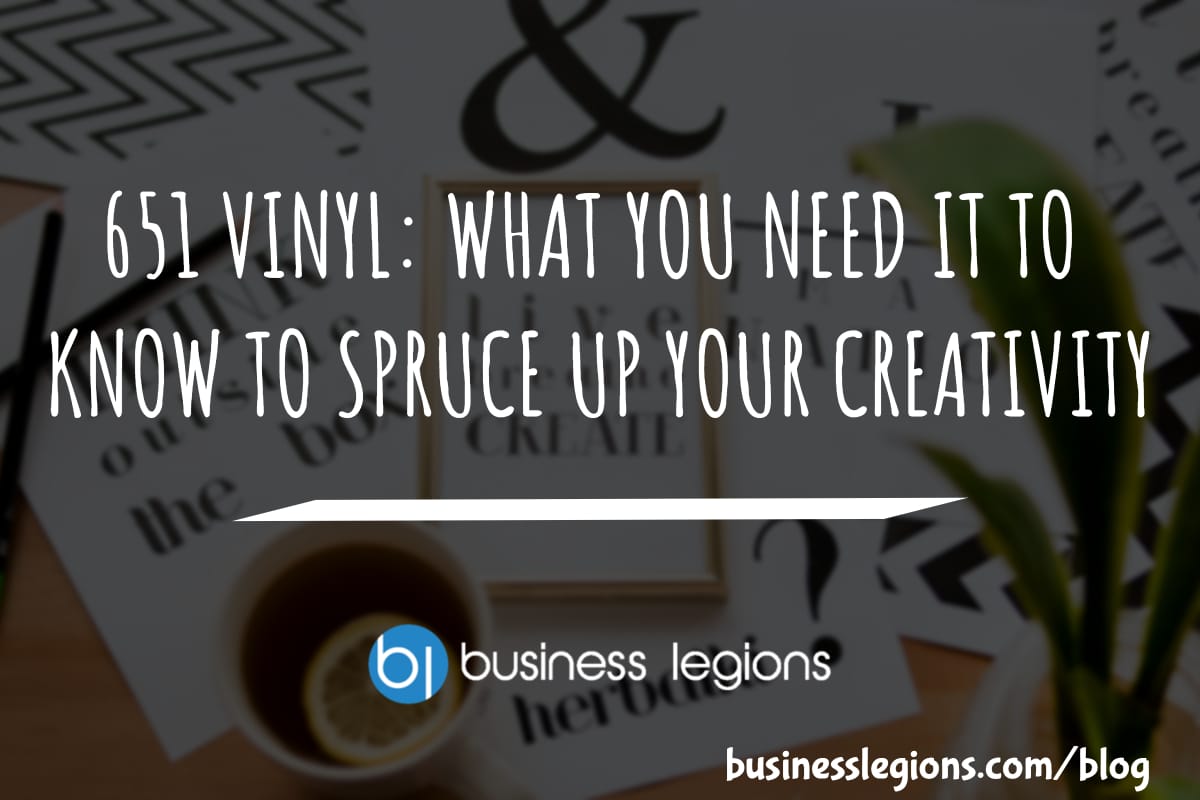 Business Legions 651 VINYL WHAT YOU NEED IT TO KNOW TO SPRUCE UP YOUR CREATIVITY