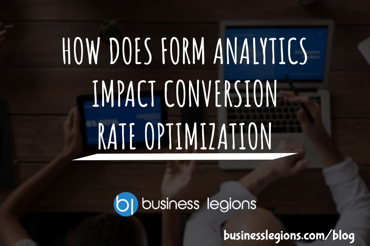 Business Legions HOW DOES FORM ANALYTICS IMPACT CONVERSION RATE OPTIMIZATION