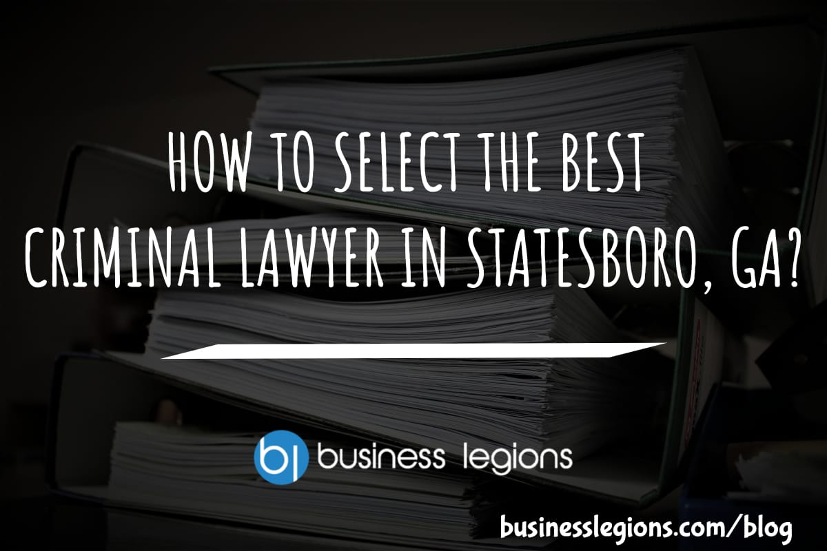 HOW TO SELECT THE BEST CRIMINAL LAWYER IN STATESBORO, GA?