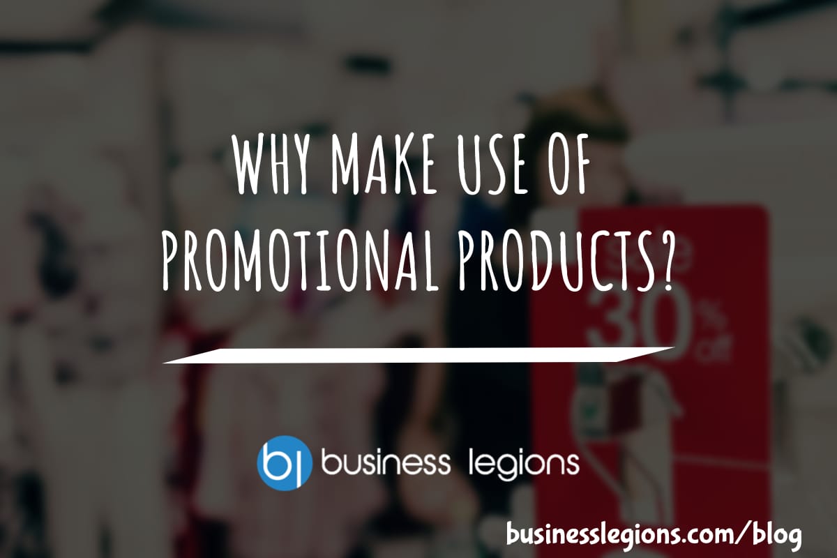 Business Legions WHY MAKE USE OF PROMOTIONAL PRODUCTS