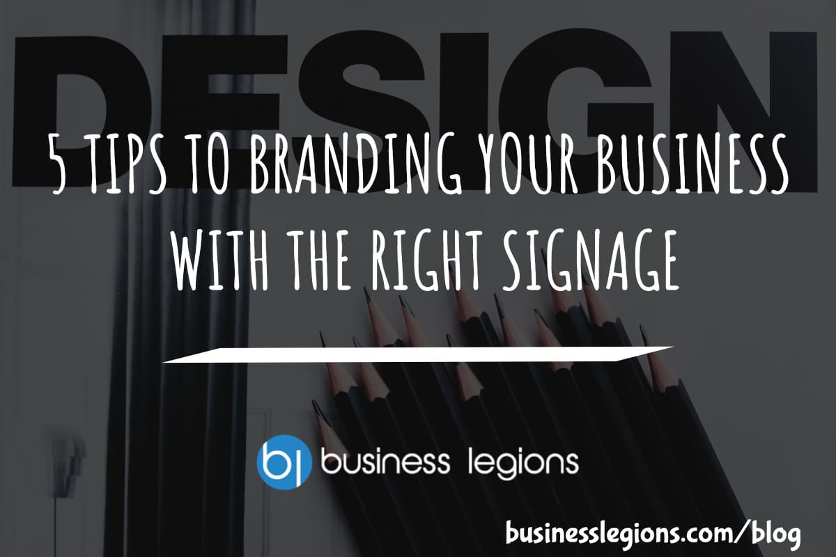 Business Legions 5 TIPS TO BRANDING YOUR BUSINESS WITH THE RIGHT SIGNAGE