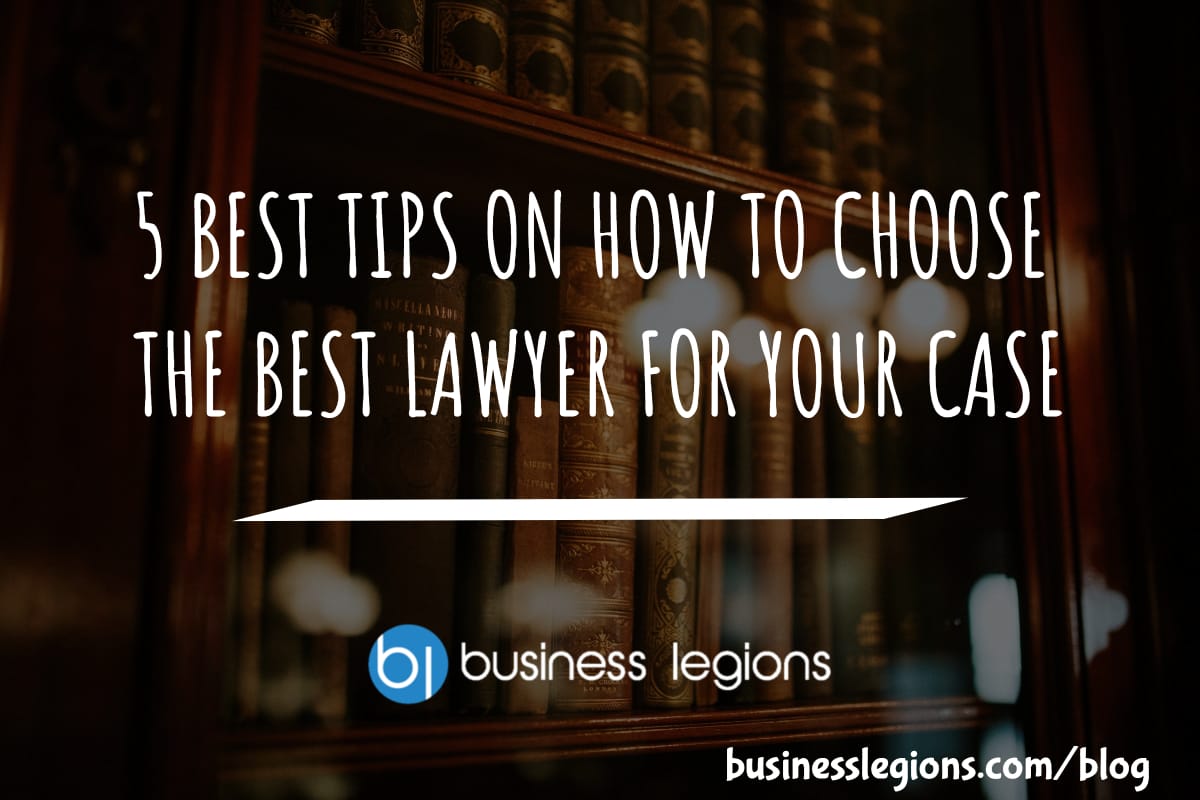 5 BEST TIPS ON HOW TO CHOOSE THE BEST LAWYER FOR YOUR CASE