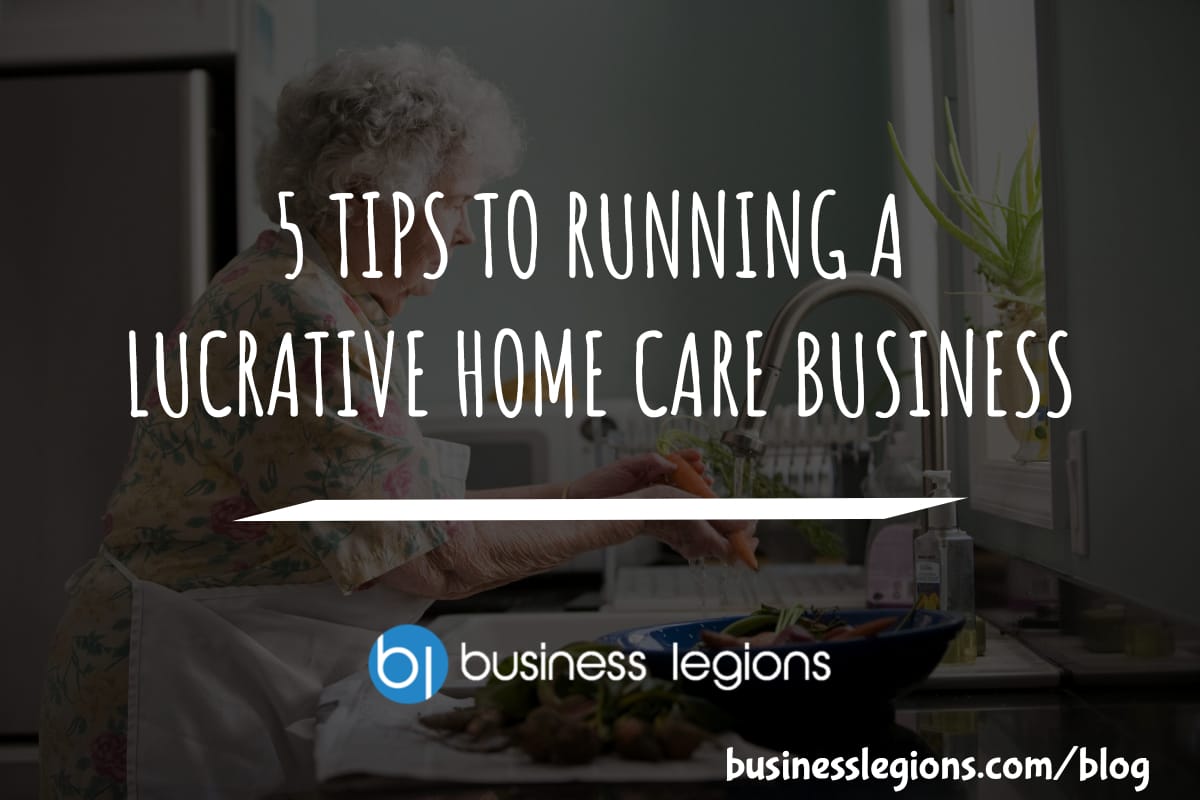 5 TIPS TO RUNNING A LUCRATIVE HOME CARE BUSINESS Business Legions header