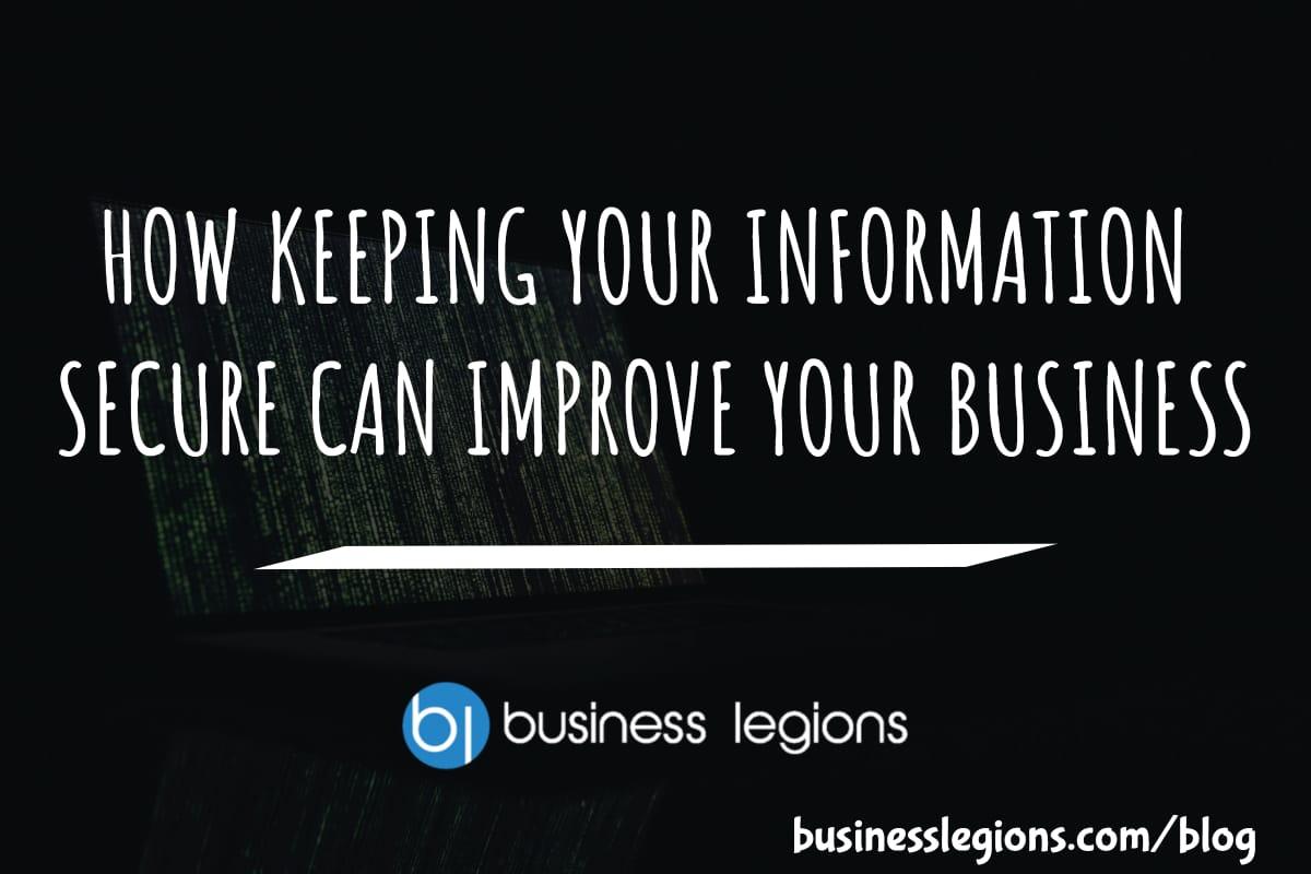 HOW KEEPING YOUR INFORMATION SECURE CAN IMPROVE YOUR BUSINESS