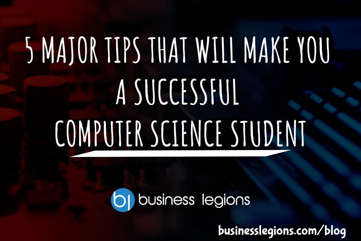 Business Legions 5 MAJOR TIPS THAT WILL MAKE YOU A SUCCESSFUL COMPUTER SCIENCE STUDENT header