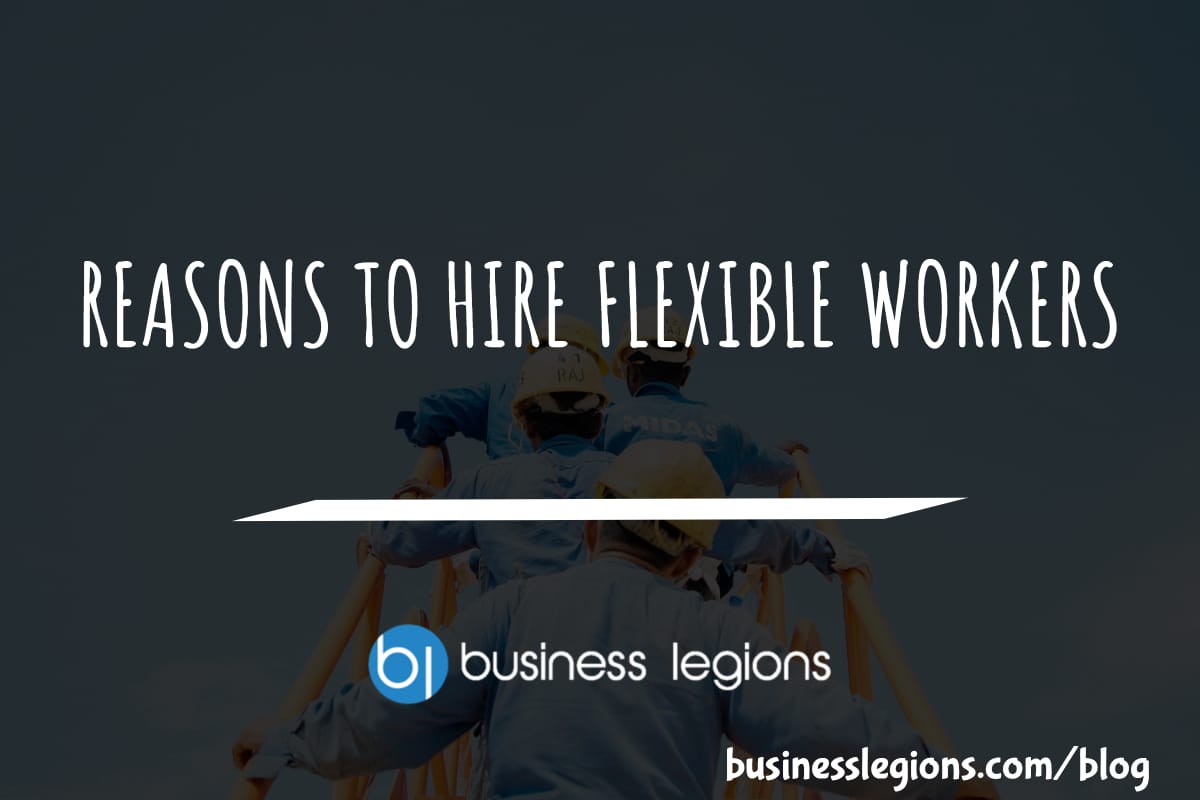 Business Legions REASONS TO HIRE FLEXIBLE WORKERS