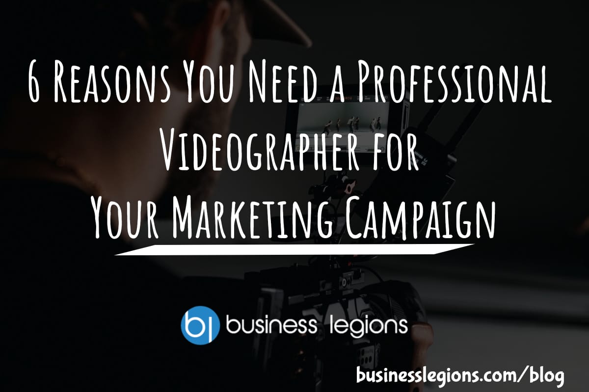 6 REASONS YOU NEED A PROFESSIONAL VIDEOGRAPHER FOR YOUR MARKETING CAMPAIGN
