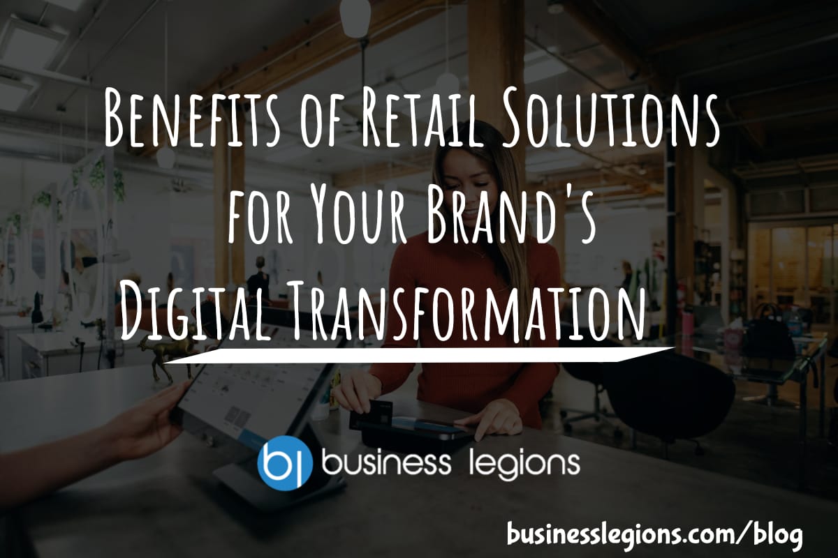 BENEFITS OF RETAIL SOLUTIONS FOR YOUR BRAND’S DIGITAL TRANSFORMATION