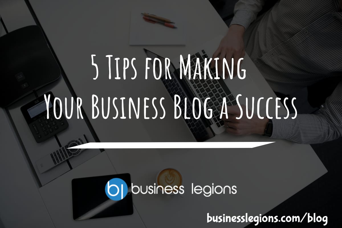 Business Legions 5 Tips for Making Your Business Blog a Success header