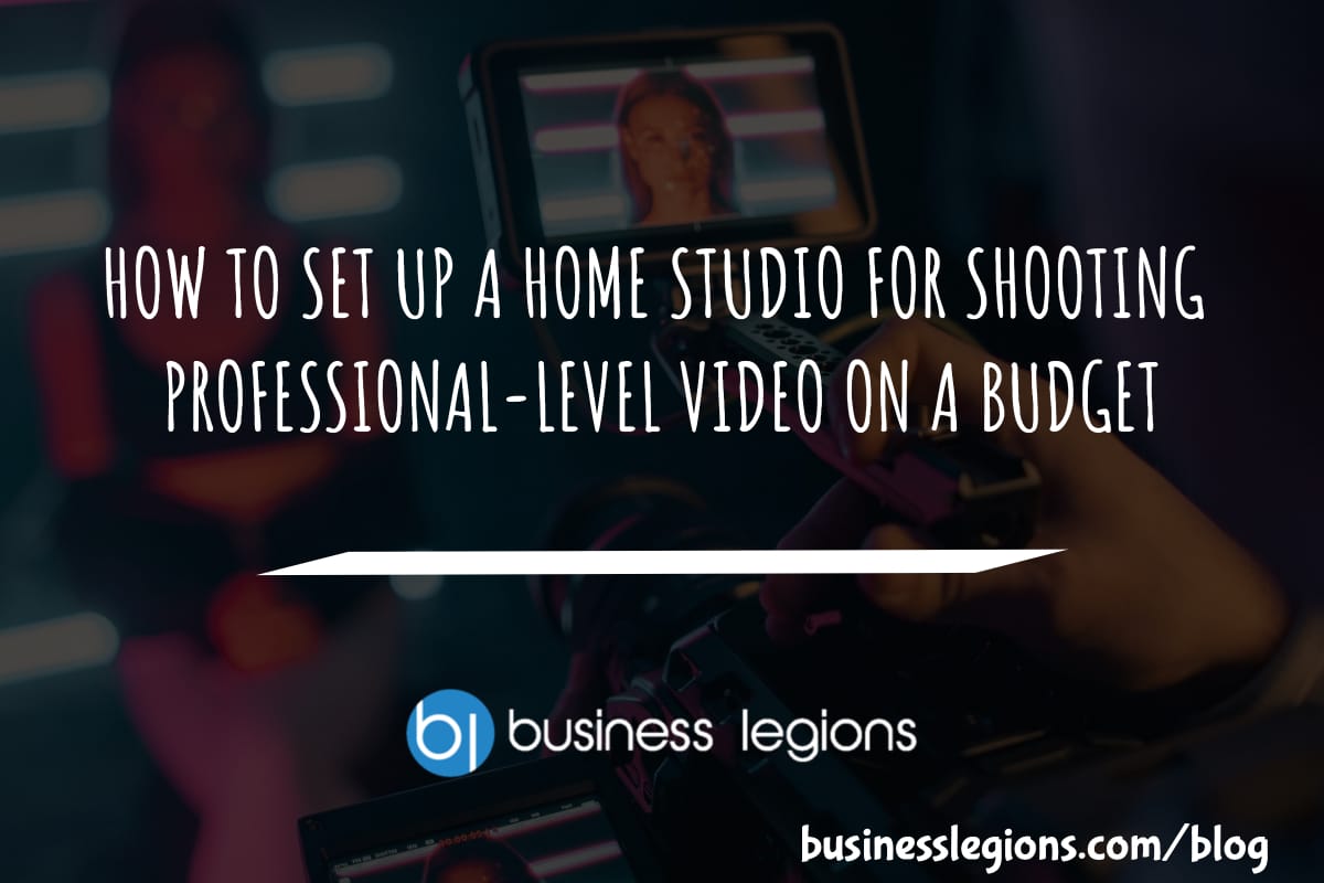 Business Legions HOW TO SET UP A HOME STUDIO FOR SHOOTING PROFESSIONAL LEVEL VIDEO ON A BUDGET header