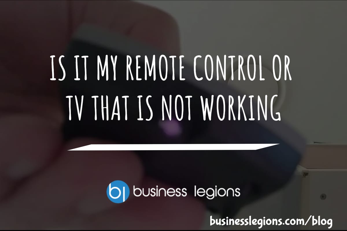 Business Legions IS IT MY REMOTE CONTROL OR TV THAT IS NOT WORKING header