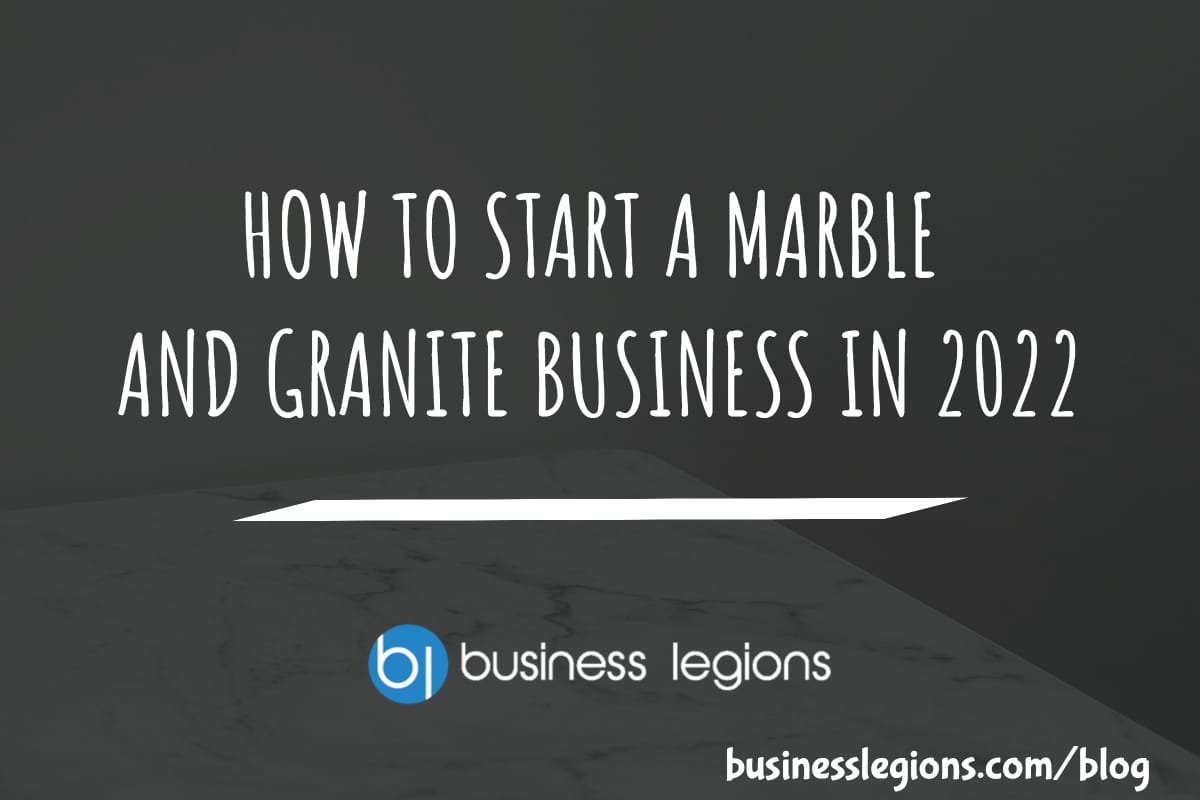 HOW TO START A MARBLE AND GRANITE BUSINESS IN 2022