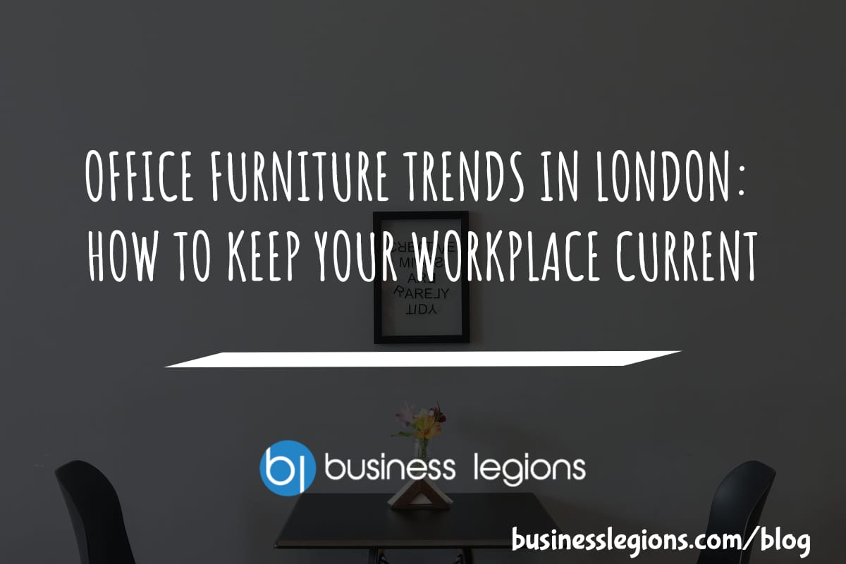 OFFICE FURNITURE TRENDS IN LONDON: HOW TO KEEP YOUR WORKPLACE CURRENT