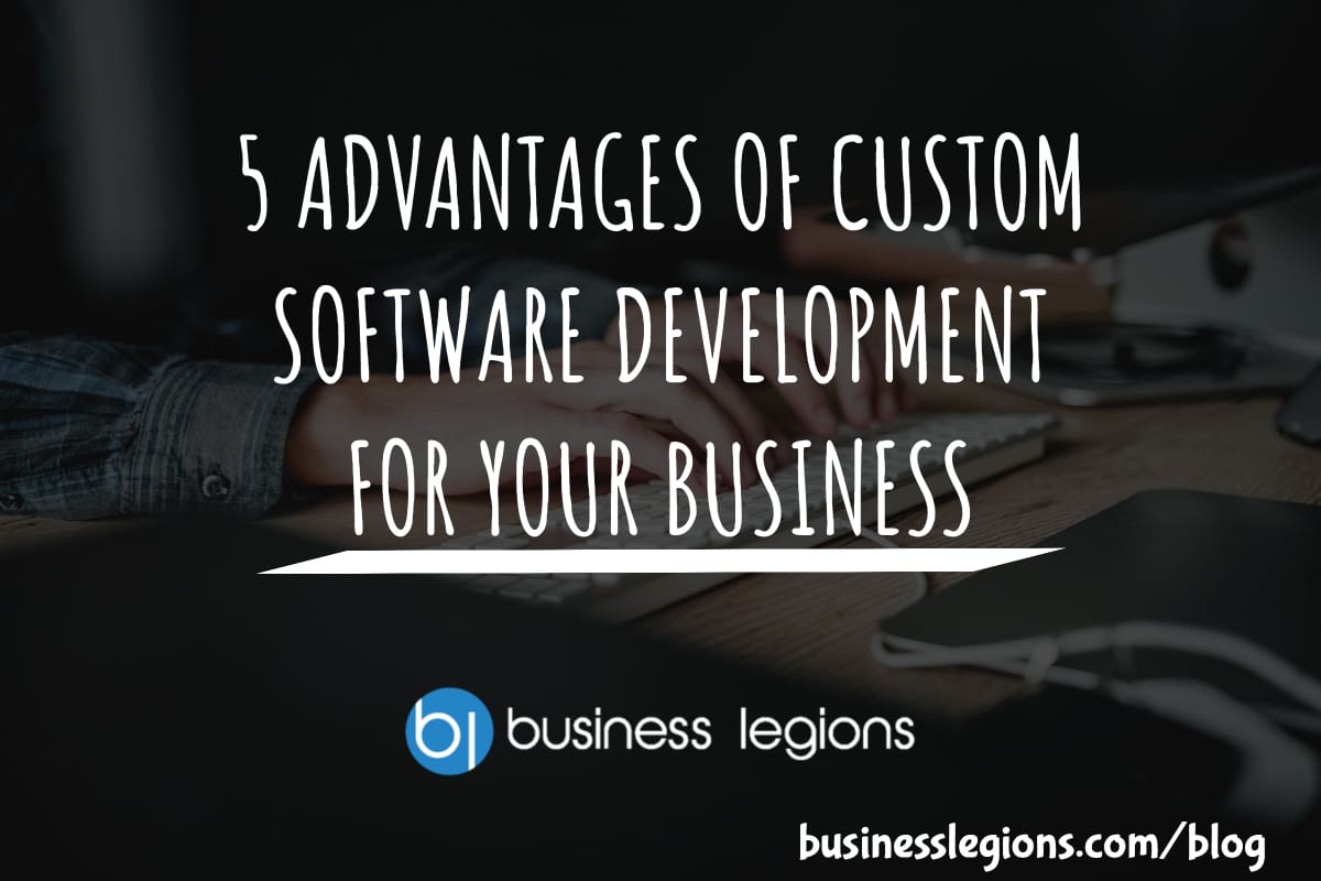 5 ADVANTAGES OF CUSTOM SOFTWARE DEVELOPMENT FOR YOUR BUSINESS