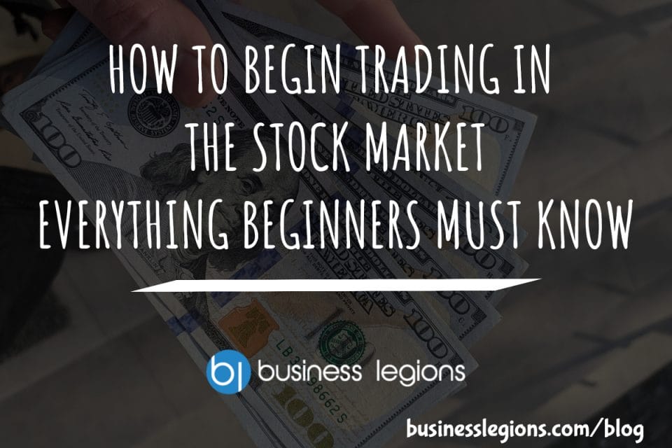 HOW TO BEGIN TRADING IN THE STOCK MARKET – EVERYTHING BEGINNERS MUST KNOW