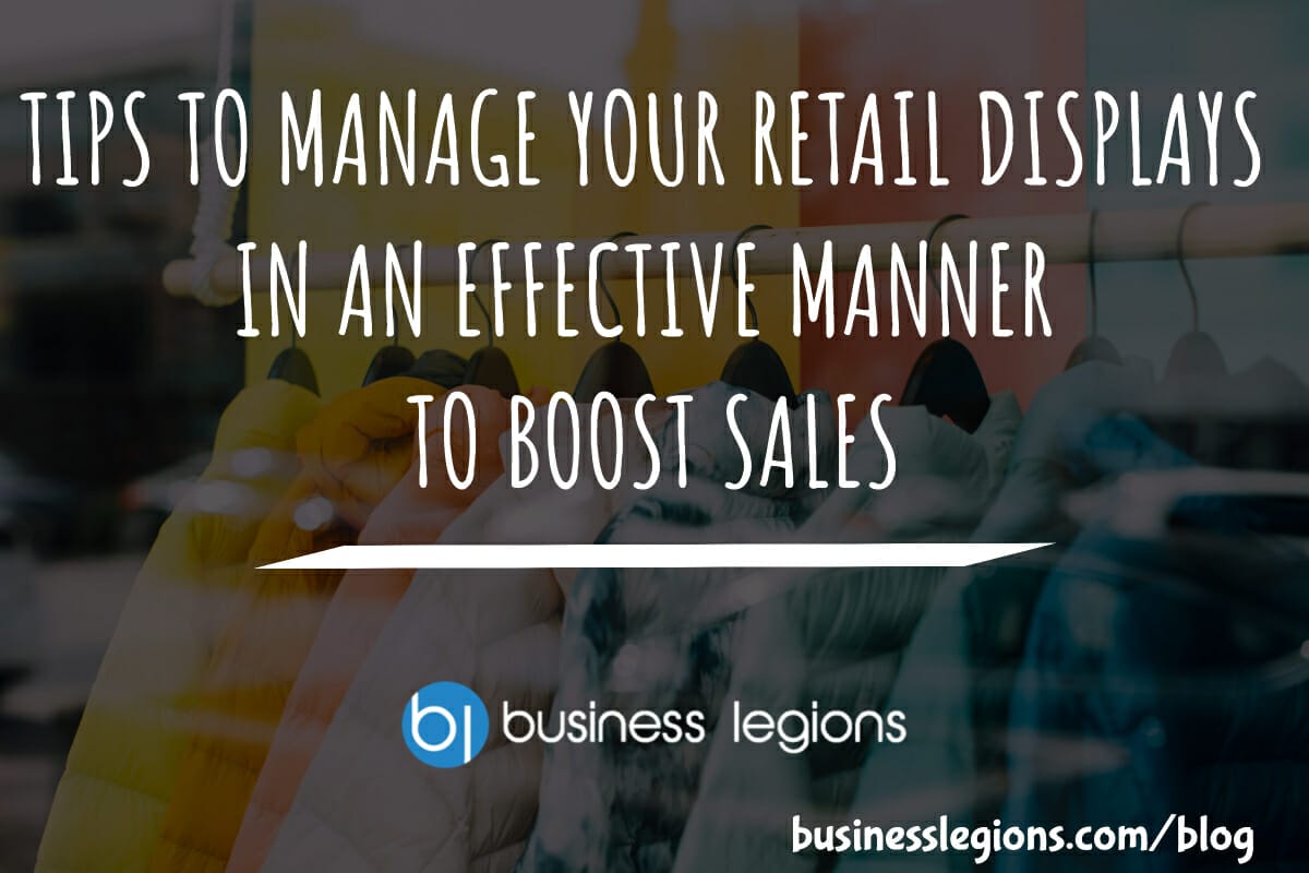 TIPS TO MANAGE YOUR RETAIL DISPLAYS IN AN EFFECTIVE MANNER TO BOOST SALES