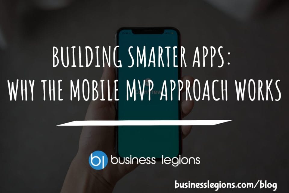 BUILDING SMARTER APPS: WHY THE MOBILE MVP APPROACH WORKS